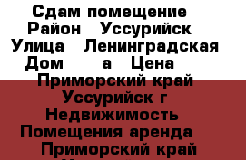 Сдам помещение  › Район ­ Уссурийск  › Улица ­ Ленинградская  › Дом ­ 64-а › Цена ­ 800 - Приморский край, Уссурийск г. Недвижимость » Помещения аренда   . Приморский край,Уссурийск г.